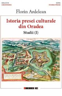 Istoria presei culturale din Oradea. Studii vol.1 - Florin Ardelean