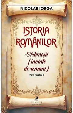 Istoria romanilor Vol.1 Partea 1: Stramosii (inainte de romani) - Nicolae Iorga