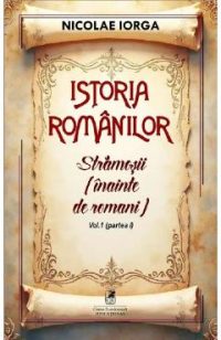 Istoria romanilor Vol.1 Partea 1: Stramosii (inainte de romani) - Nicolae Iorga