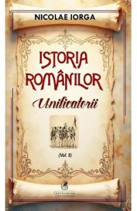 Istoria romanilor Vol.9: Unificatorii - Nicolae Iorga