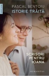 Istorie traita. Scrisori pentru Ioana - Pascal Bentoiu
