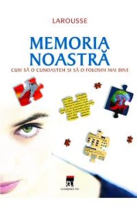 Larousse memoria noastra - Cum sa o cunoastem si sa o folosim mai bine