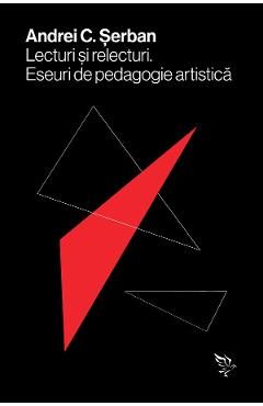 Lecturi si relecturi. Eseuri de pedagogie artistica - Andrei C. Serban