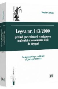 Legea Nr.143 din 2000 privind prevenirea si combaterea traficului si consumului ilicit de droguri - Vasile Coman