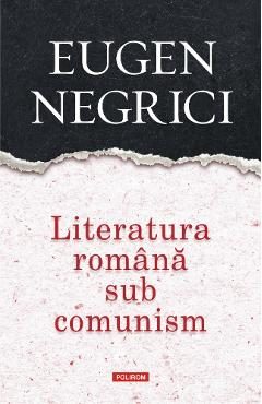 Literatura romana sub comunism - Eugen Negrici