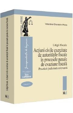 Litigii fiscale Vol.4: Actiuni civile exercitate de autoritatile fiscale in procesele penale de evaziune fiscala. Practica judiciara relevanta - Valentina Gherasim-Proca