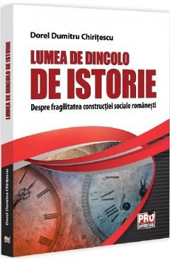 Lumea de dincolo de istorie. Despre fragilitatea constructiei sociale romanesti - Dorel Dumitru Chiritescu