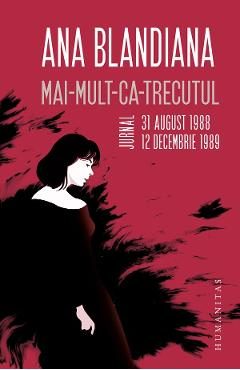 Mai-mult-ca-trecutul. Jurnal, 31 august 1988 - 12 decembrie 1989 - Ana Blandiana