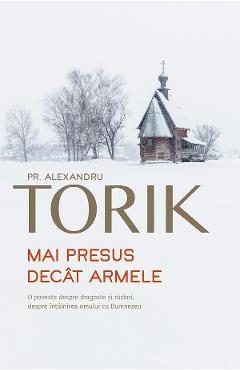 Mai presus decat armele - Alexandru Torik