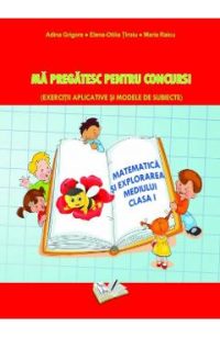 Matematica si explorarea mediului. Ma pregatesc pentru concurs! - Clasa 1 - Adina Grigore, Elena Otilia Tiroiu, Maria Raicu