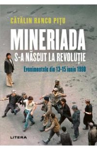 Mineriada s-a nascut la Revolutie. Evenimentele din 13-15 iunie 1990 - Catalin Ranco Pitu