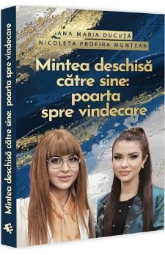 Mintea deschisa catre sine: Poarta spre vindecare - Ana Maria Ducuta, Nicoleta Profira Muntean