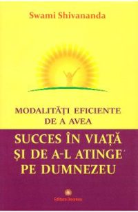 Modalitati eficiente de a avea succes in viata si de a-l atinge pe Dumnezeu - Swami Shivananda