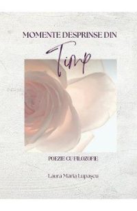 Momente desprinse din timp - Laura Maria Lupascu