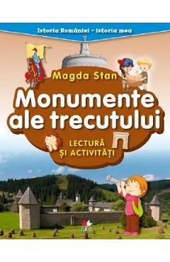 Monumente ale trecutului. Lectura si activitati. Istoria Romaniei. Istoria mea - Magda Stan