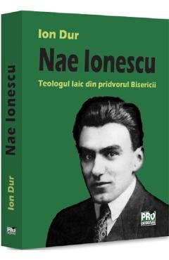 Nae Ionescu. Teologul laic din pridvorul Bisericii - Ion Dur