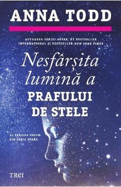 Nesfarsita lumina a prafului de stele. Seria Stars Vol.3 - Anna Todd