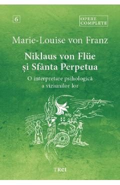 Niklaus von Flue si Sfanta Perpetua. O interpretare psihologica a viziunilor lor. Opere complete Vol.6 - Marie-Louise von Franz