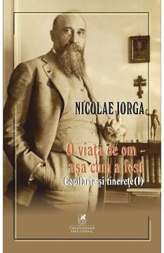 O viata de om - asa cum a fost Vol.1: Copilarie si tinerete - Nicolae Iorga