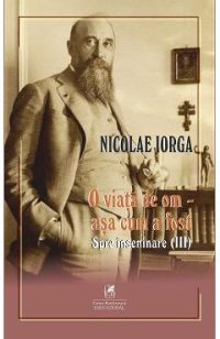 O viata de om - asa cum a fost Vol.3: Spre inseninare - Nicolae Iorga