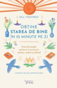 Obtine starea de bine in 10 minute pe zi - Gill Thackray