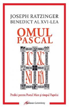 Omul pascal. Predici pentru Postul Mare si pentru timpul Pastelui - Joseph Ratzinger
