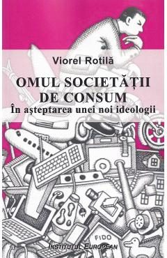 Omul societatii de consum. In asteptarea unei noi ideologii - Viorel Rotila