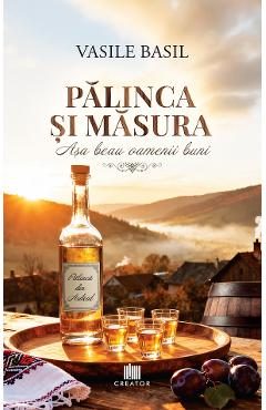 Palinca si masura. Asa beau oamenii buni - Vasile Basil