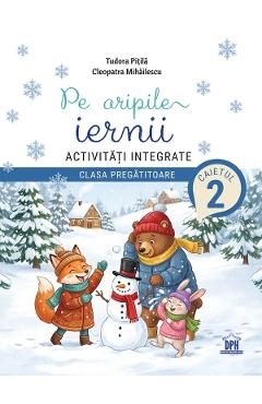 Pe aripile iernii. Activitati integrate - Clasa pregatitoare - Caietul 2 - Tudora Pitila, Cleopatra Mihailescu
