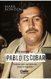 Pe urmele lui Pablo Escobar - Mark Bowden