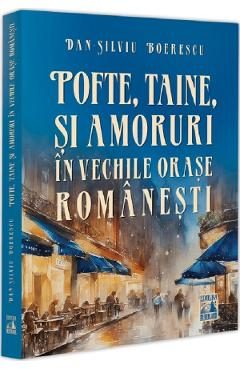 Pofte, taine si amoruri in vechile orase romanesti - Dan-Silviu Boerescu