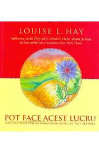 Pot face acest lucru - Louise L. Hay