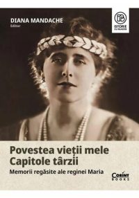 Povestea vietii mele. Capitole tarzii. Memorii regasite ale reginei Maria