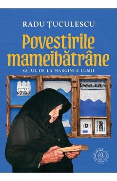 Povestirile mameibatrane. Satul de la marginea lumii - Radu Tuculescu