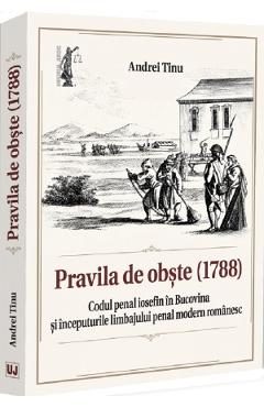 Pravila de obste (1788). Codul penal iosefin in Bucovina si inceputurile limbajului penal modern romanesc - Andrei Tinu