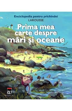 Prima mea carte despre mari si oceane - Larousse Pentru Prichindei