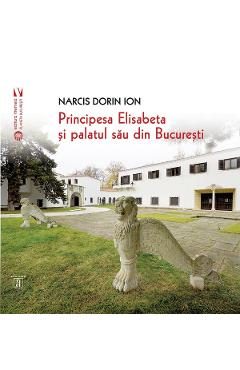 Principesa Elisabeta si palatul sau din Bucuresti - Narcis Dorin Ion
