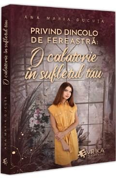 Privind dincolo de fereastra. O calatorie in sufletul tau - Ana Maria Ducuta