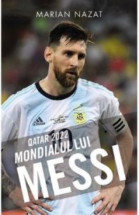 Qatar 2022. Mondialul lui Messi - Marian Nazat