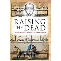 Raising the Dead: The Men Who Created Frankenstein by Andy Dougan