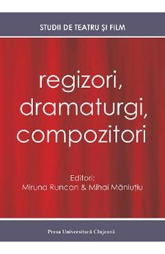 Regizori, dramaturgi, compozitori Vol. 5 Studii de teatru si film - Miruna Runcan, Mihai Maniutiu