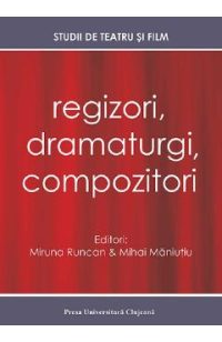 Regizori, dramaturgi, compozitori Vol. 5 Studii de teatru si film - Miruna Runcan, Mihai Maniutiu