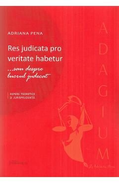 Res judicata pro veritate habetur ...sau despre lucrul judecat - Adriana Penae