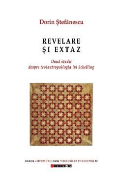 Revelare si extaz. Doua studii despre teo(antropo)logia lui Schelling - Dorin Stefanescu