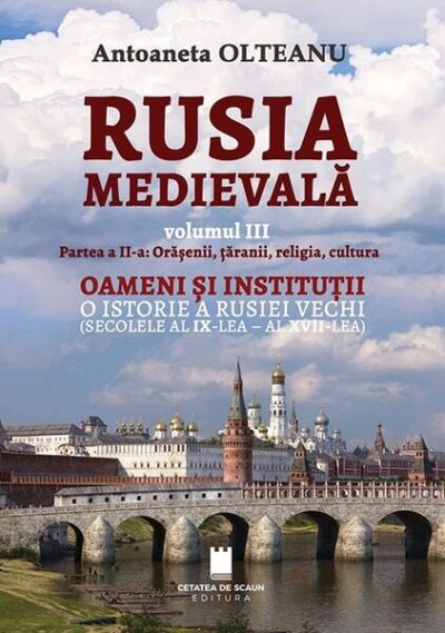 Rusia Medievală. Partea 2: Orășenii, țăranii, religia, cultura. OAMENI ȘI INSTITUȚII. O istorie a Rusiei vechi (secolele al IX-lea - al XVII-lea) (Vol. 3) - Paperback brosat - Antoaneta Olteanu - Cetatea de Scaun