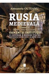 Rusia medievala Vol.2 Partea 1: Cneji, boieri si tari, oameni si institutii - Antoaneta Olteanu