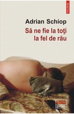 Sa ne fie la toti la fel de rau - Adrian Schiop