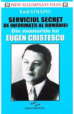 Serviciul Secret de Informatii al Romaniei. Din memoriile lui Eugen Cristescu - Emil Strainu