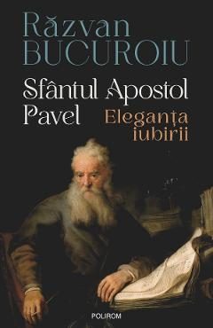 Sfantul Apostol Pavel. Eleganta iubirii - Razvan Bucuroiu