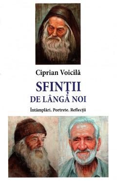 Sfintii de langa noi. Intamplari. Portrete. Reflectii - Ciprian Voicila